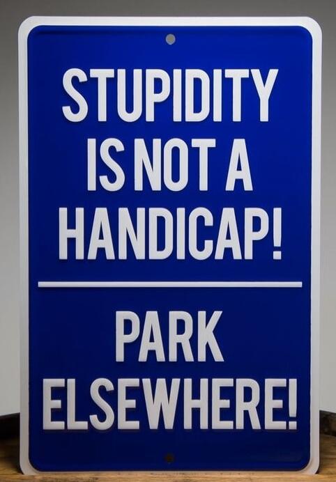 STUPIDITY IS NOT A HANDICAP! PARK ELSEWHERE!