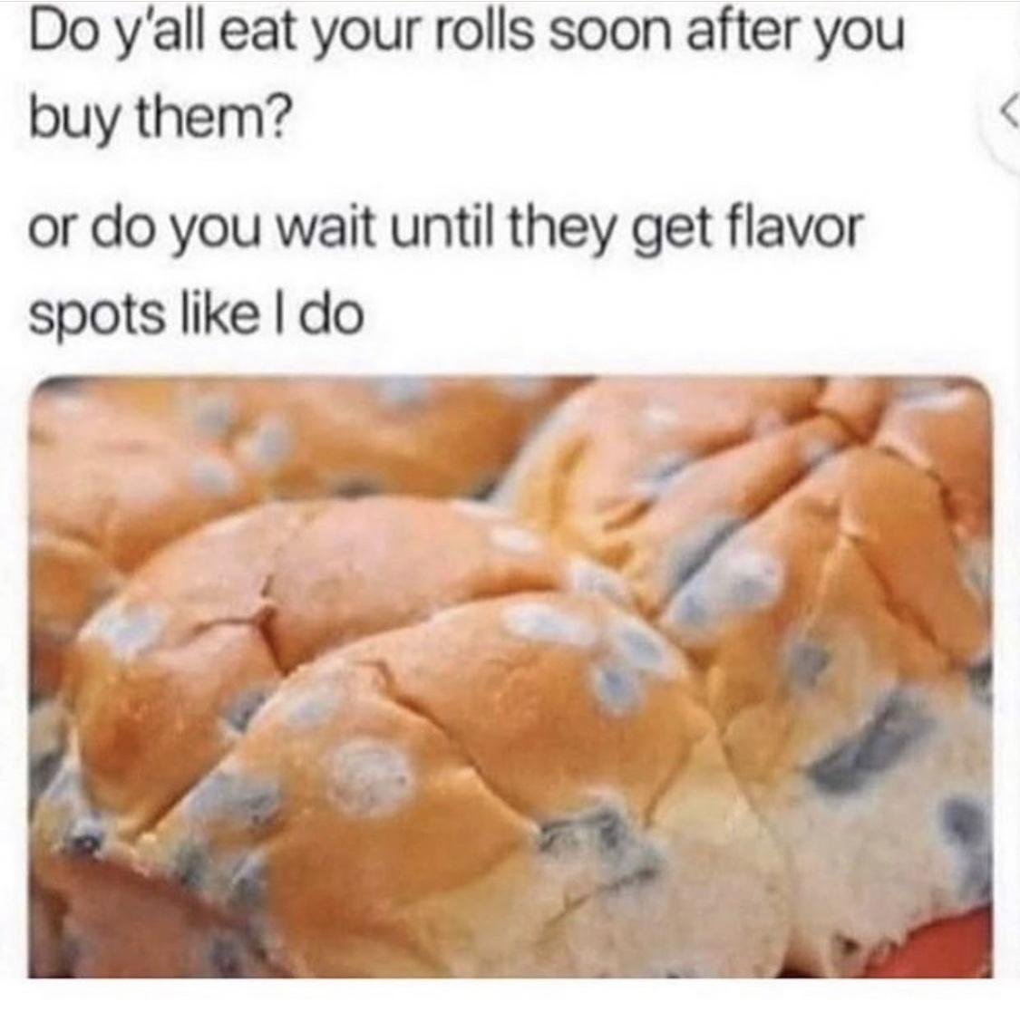 Do yall eat your rolls soon after you buy them or do you wait until they get flavor spots like do