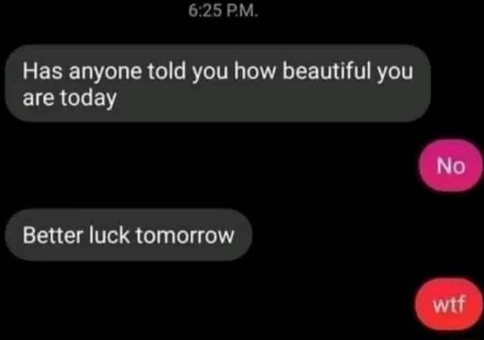 625PM Has anyone told you how beautiful you EICRCLE Better luck tomorrow