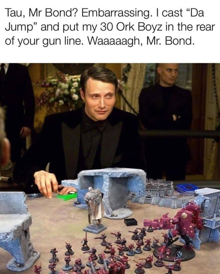 Tau Mr Bond Embarrassing cast Da Jump and put my 30 Ork Boyz in the rear of your gun line Waaaaagh Mr Bond
