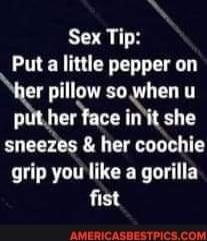 N Sex Tip Put a little pepper on er pillow so when u p herhce ii sneezes her coochie grip you like a gorilla fist