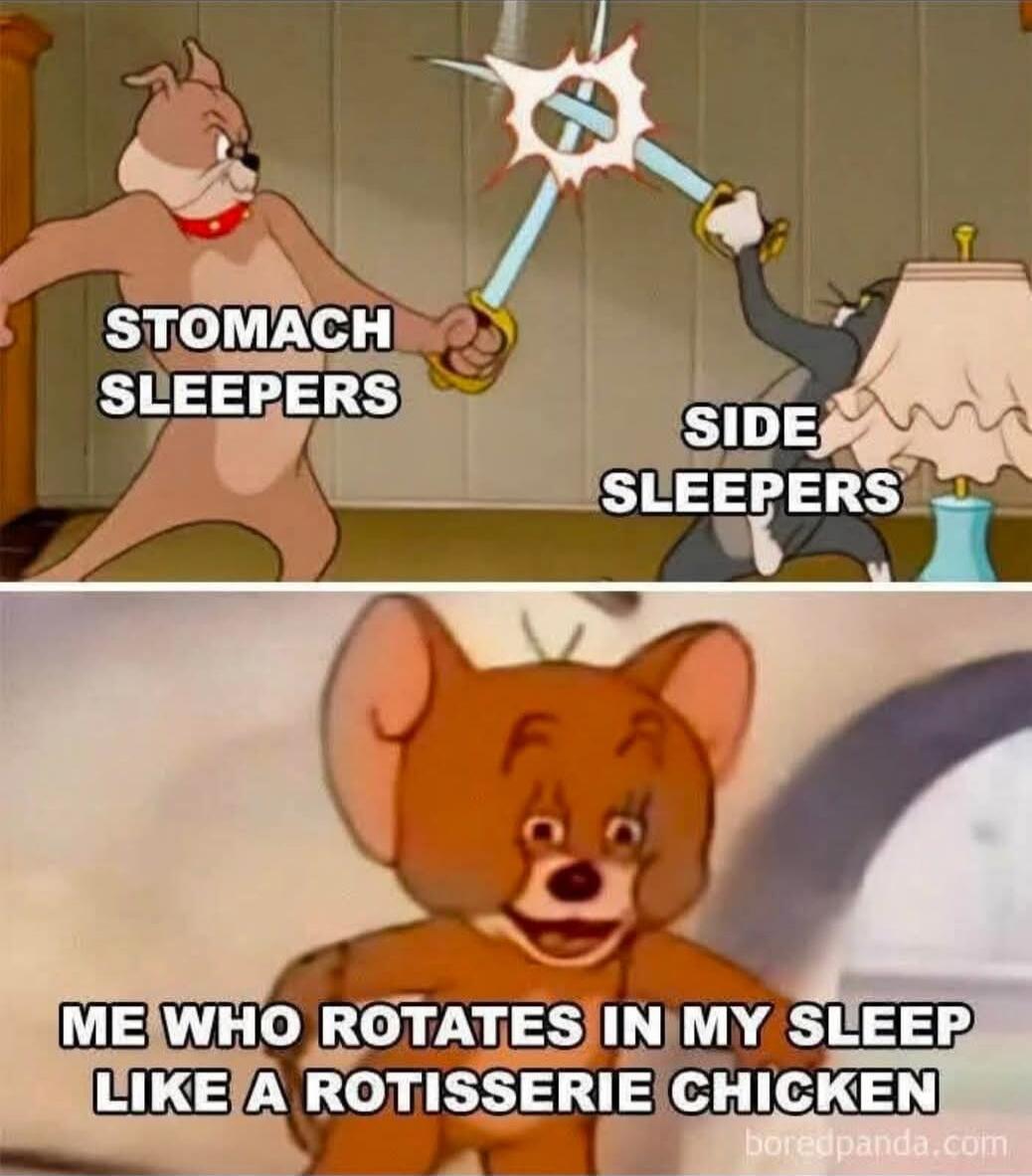 STOMACH SLEEPERS SIDE SLEEPERS ME WHO ROTATES IN MY SLEEP LIKE A ROTISSERIE CHICKEN