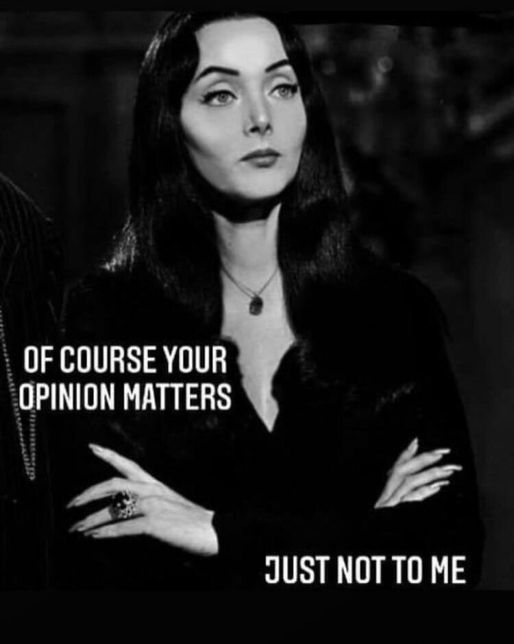 OF COURSE YOUR OPINION MATTERS JUST NOT TO ME