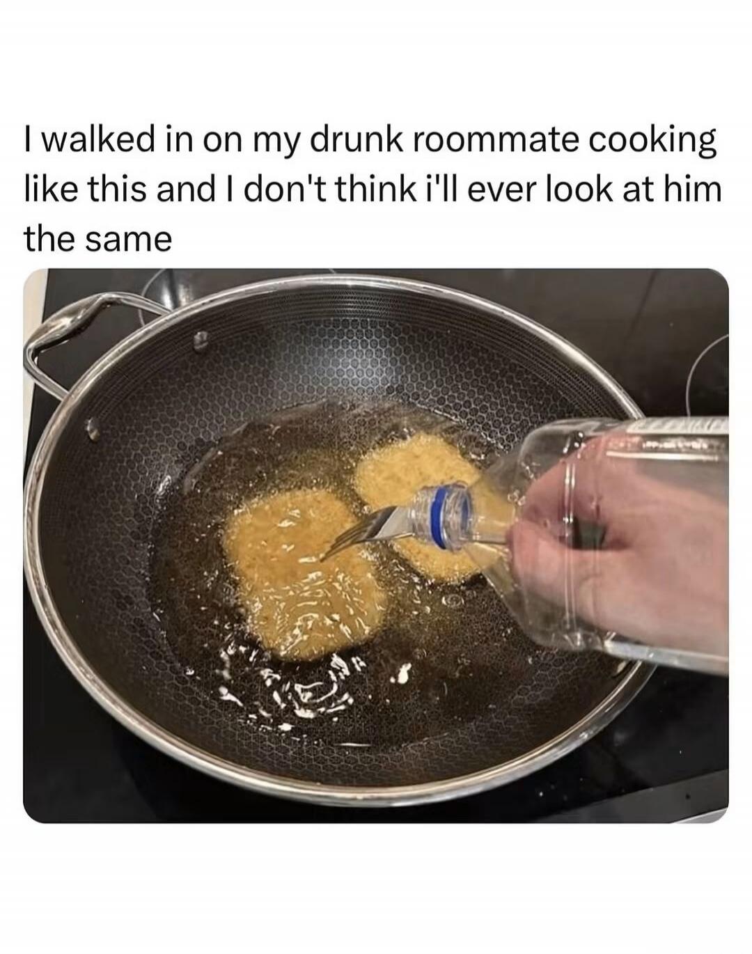 I walked in on my drunk roommate cooking like this and I don't think I'll ever look at him the same