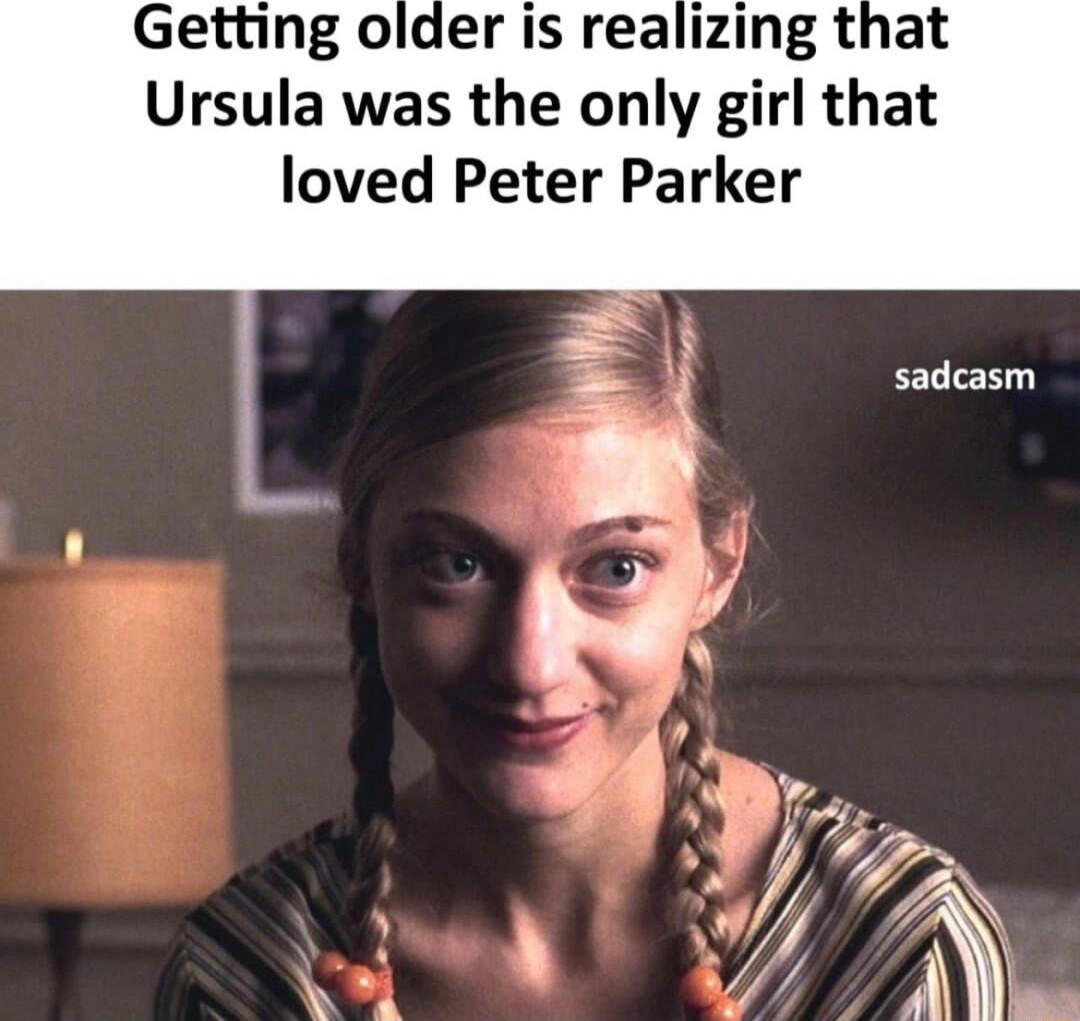 Getting older is realizing that Ursula was the only girl that loved Peter Parker sadcasm