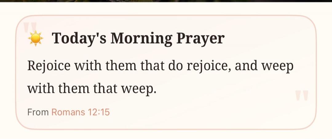 Today's Morning Prayer. Rejoice with them that do rejoice, and weep with them that weep. From Romans 12:15