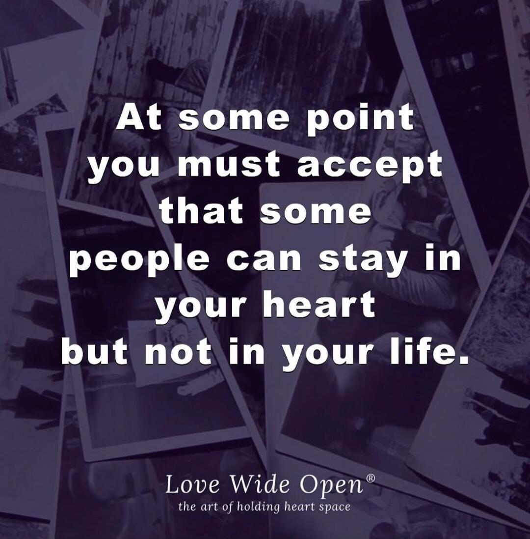 At some point you must accept that some people can stay in your heart but not in your life. Love Wide Open® the art of holding heart space