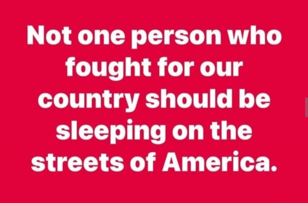 Not one person who fought for our country should be sleeping on the streets of America.