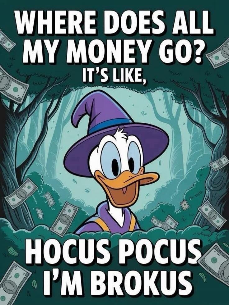 WHERE DOES ALL MY MONEY GO? IT'S LIKE, HOCUS POCUS I'M BROKUS
