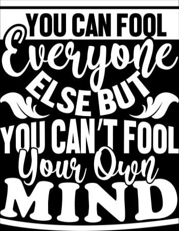 You can fool everyone else, but you can't fool your own mind.