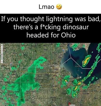 If you thought lightning was bad theres a fcking dinosaur headed for Ohio JE