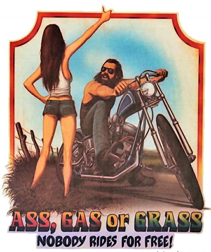 ASS, GAS or GRASS
NOBODY RIDES FOR FREE!