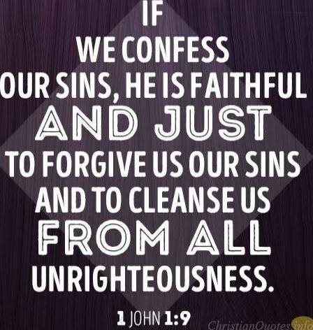 If we confess our sins, he is faithful and just to forgive us our sins and to cleanse us from all unrighteousness. 1 John 1:9