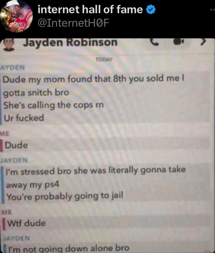 EGEGEI G EIGEGES Dude my mom found that 8th you sold me gotta snitch bro Shes calling the cops Ur fucked Dude Im stressed bro she was literally gonna take away my ps4 Youre probably going to jail wif dude m not aoing down alone bro 1