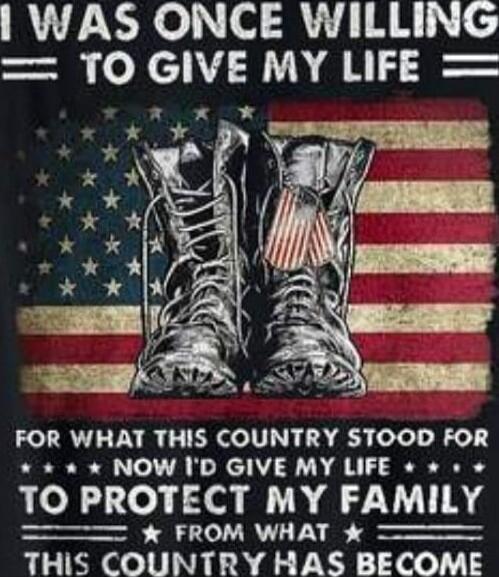 I WAS ONCE WILLING TO GIVE MY LIFE FOR WHAT THIS COUNTRY STOOD FOR NOW I’D GIVE MY LIFE TO PROTECT MY FAMILY FROM WHAT THIS COUNTRY HAS BECOME