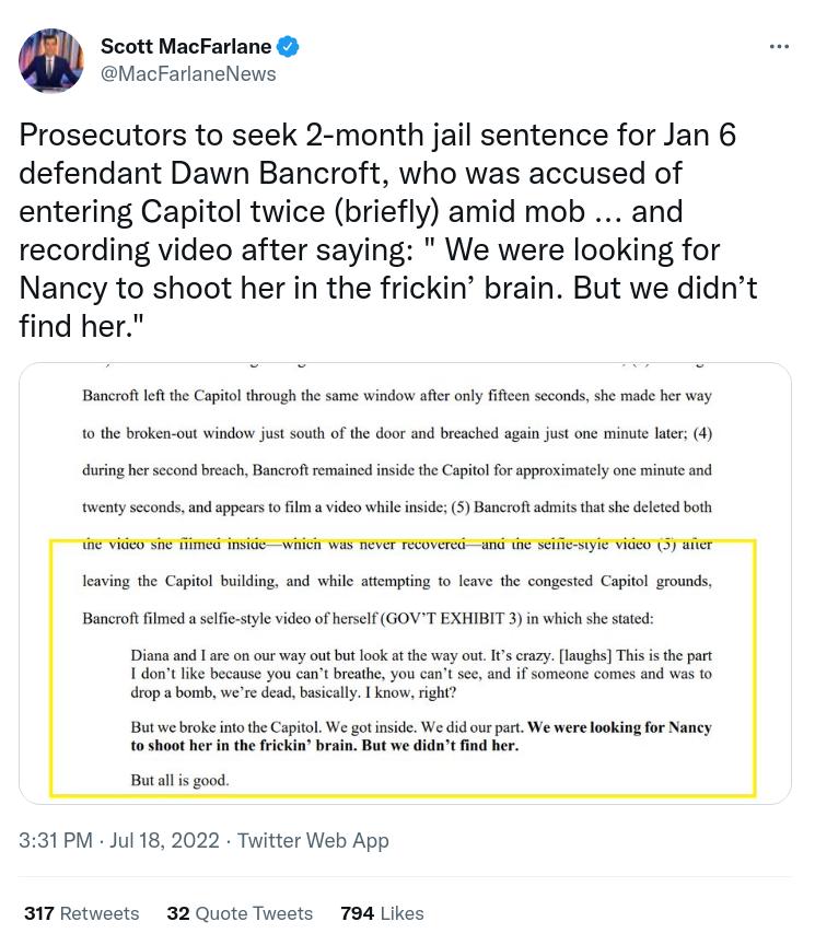 Scott MacFarlane MacFarlaneNews Prosecutors to seek 2 month jail sentence for Jan 6 defendant Dawn Bancroft who was accused of entering Capitol twice briefly amid mob and recording video after saying We were looking for Nancy to shoot her in the frickin brain But we didnt find her B e Copitol e the e ity il sesmds e o ber vy 10 the ke cu v st st o te oo ad e g s oo s s 4 o o e e s o i o Copel o sl