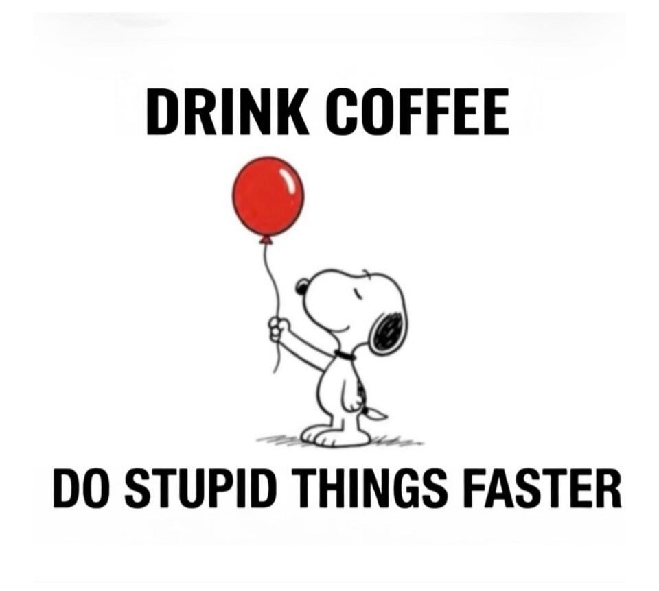 DRINK COFFEE DO STUPID THINGS FASTER