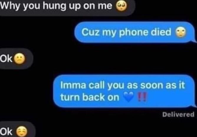 Why you hung up on me Cuz my phone died ok Imma call you as soon as it LTI ETEC T Delivered Ok