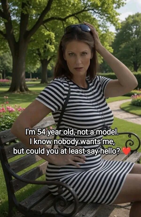 I'm 54 year old, not a model. I know nobody wants me, but could you at least say hello?