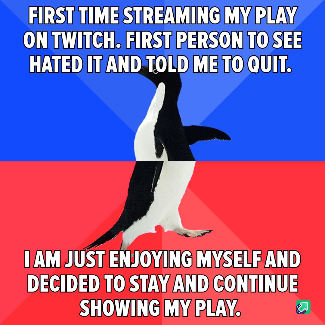 FIRST TIME STREAMING MY PLAY ONTWITCH FIRST PERSONTOSEE HATEDITAND TOLDME TOQUIT IAMJUST ENJOYINGIMYSELE AND L6 DN 8 YA TOEOL RV S OV LGNS a