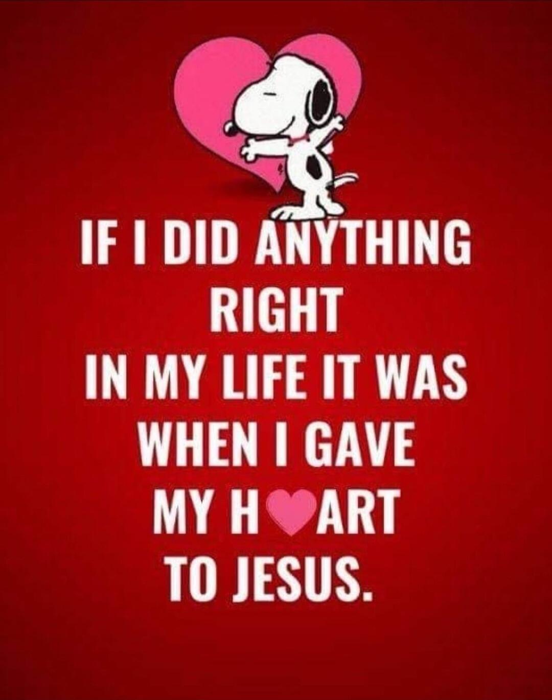 IF I DID ANYTHING RIGHT IN MY LIFE IT WAS WHEN I GAVE MY HEART TO JESUS.