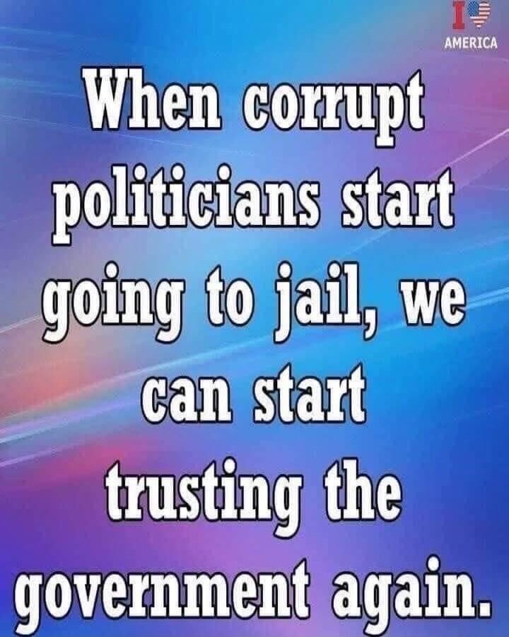 When corrupt politicians start going to jail, we can start trusting the government again. I ❤️ AMERICA