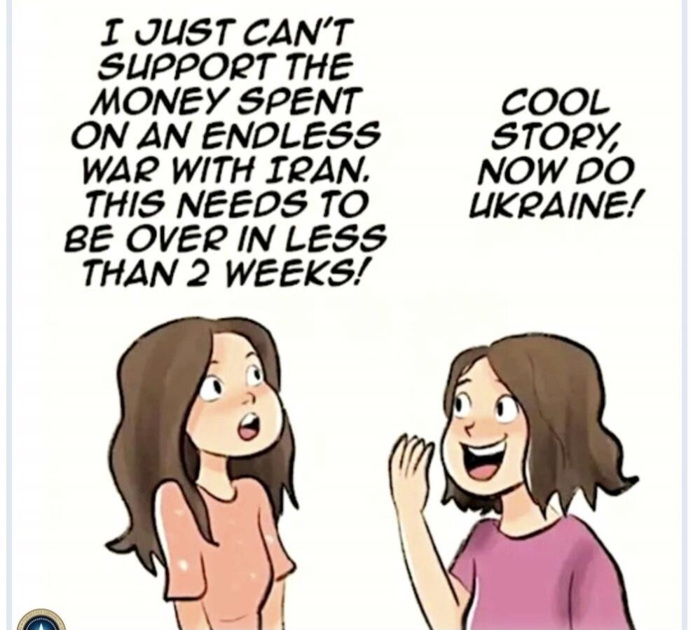 I just can't support the money spent on an endless war with Iran. This needs to be over in less than 2 weeks! Cool story, now do Ukraine!