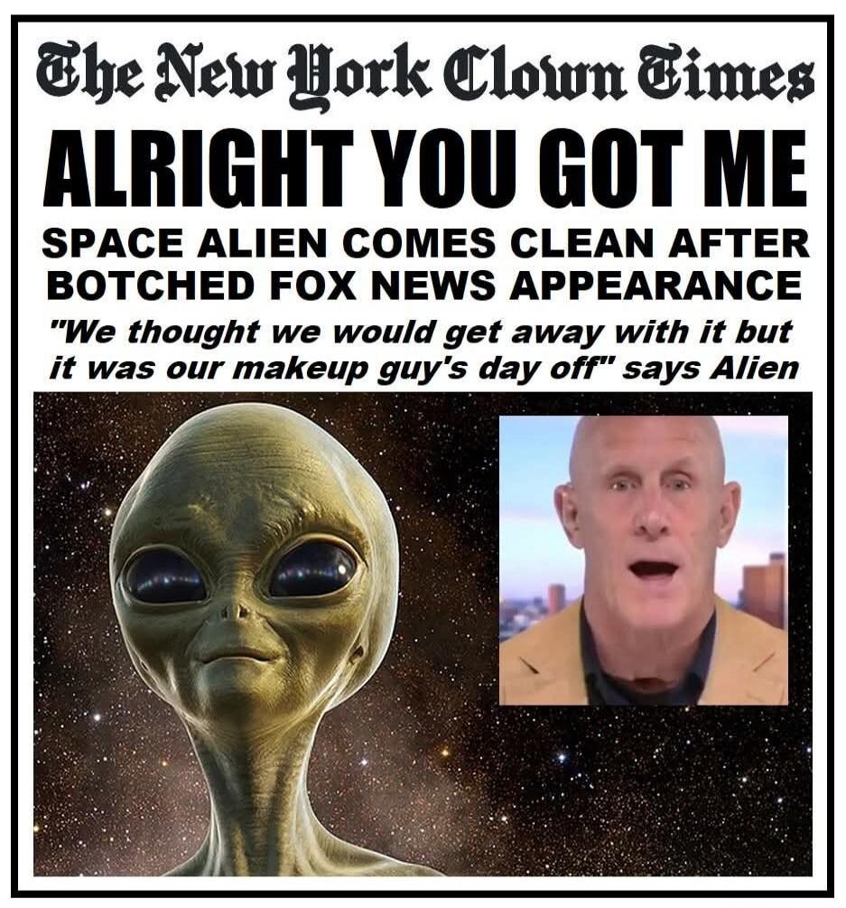 The New York Clown Times ALRIGHT YOU GOT ME SPACE ALIEN COMES CLEAN AFTER BOTCHED FOX NEWS APPEARANCE 
