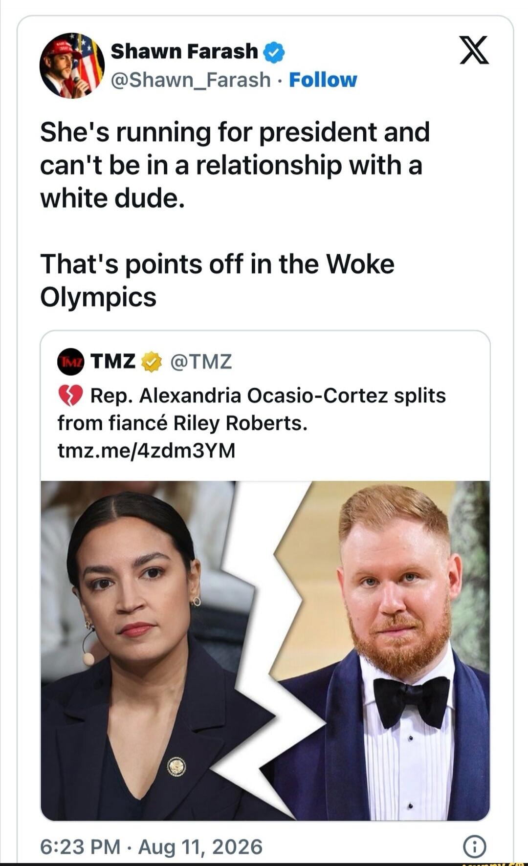Shawn Farash: She's running for president and can't be in a relationship with a white dude. That's points off in the Woke Olympics. TMZ: Rep. Alexandria Ocasio-Cortez splits from fiancé Riley Roberts.