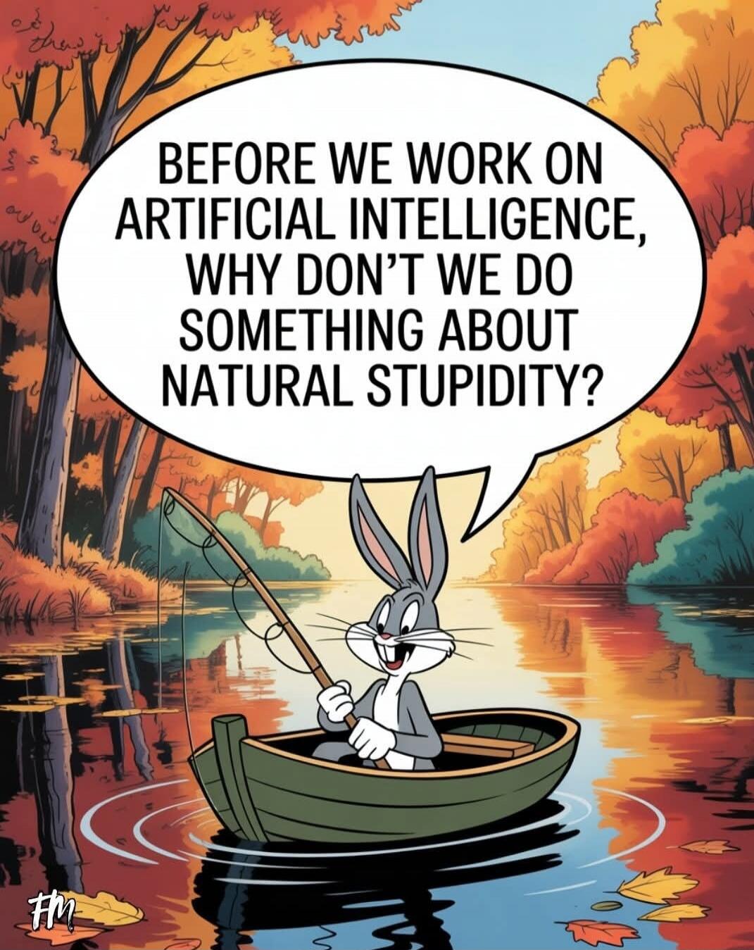 BEFORE WE WORK ON ARTIFICIAL INTELLIGENCE, WHY DON'T WE DO SOMETHING ABOUT NATURAL STUPIDITY?