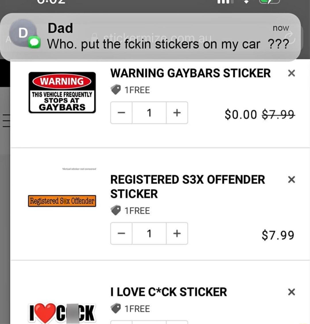 Dad o Who put the fckin stickers on my car 727 WARNING GAYBARS STICKER x TFREE L 000 7 99 WARNING REGISTERED S3X OFFENDER X 4 799 I LOVE CCK STICKER X cmu TFREE