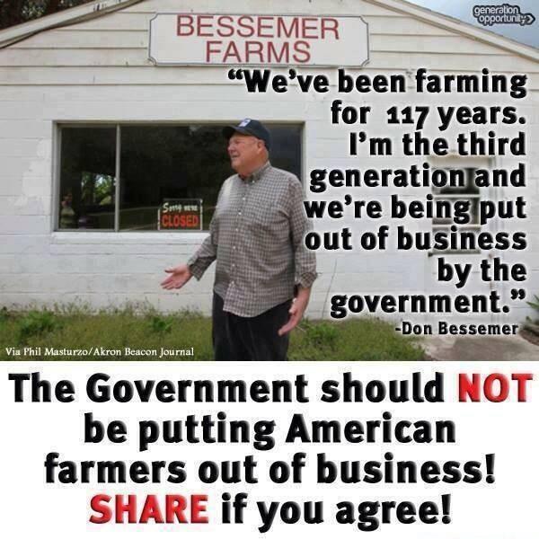 B Weve been farming_ for 117 years Im the third generatlgnand o were beingjput out of buSiness by the j government Don Bessemer Via Fhil Masturzo Akron Beacon Journal The Government should NOT be putting American farmers out of business SHARE if you agree