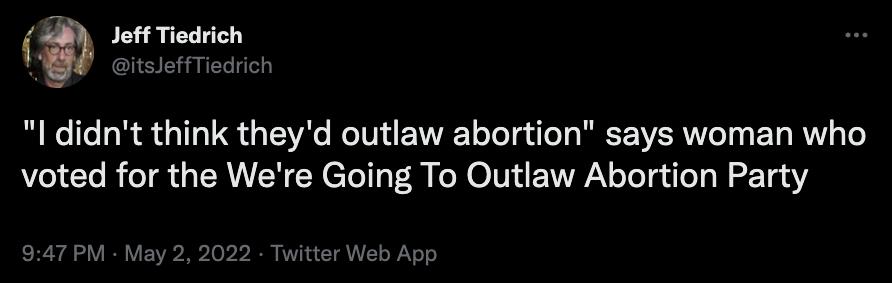 Jeff Tiedrich 8 e B e Te o o 1010 4o T3 VAo Mo 1Ui AYAEEY oo g o o RAETNVESR T T o E T WY o o voted for the Were Going To Outlaw Abortion Party 947 PM May 2 2022 Twitter Web App