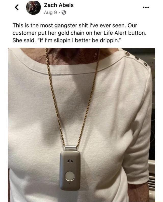 Zach Abels ug9 This s the most gangster shit Ive ever seen Our customer put her gold chain on her Life Alert button She said If Im slippin better be drippin