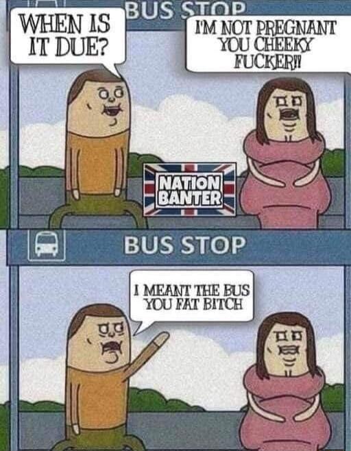 1 MEANT THE BUS YOU FAT BITCH