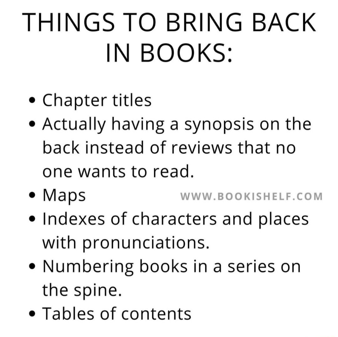THINGS TO BRING BACK IN BOOKS Chapter titles Actually having a synopsis on the back instead of reviews that no one wants to read Maps WW K 0 Indexes of characters and places with pronunciations Numbering books in a series on the spine Tables of contents