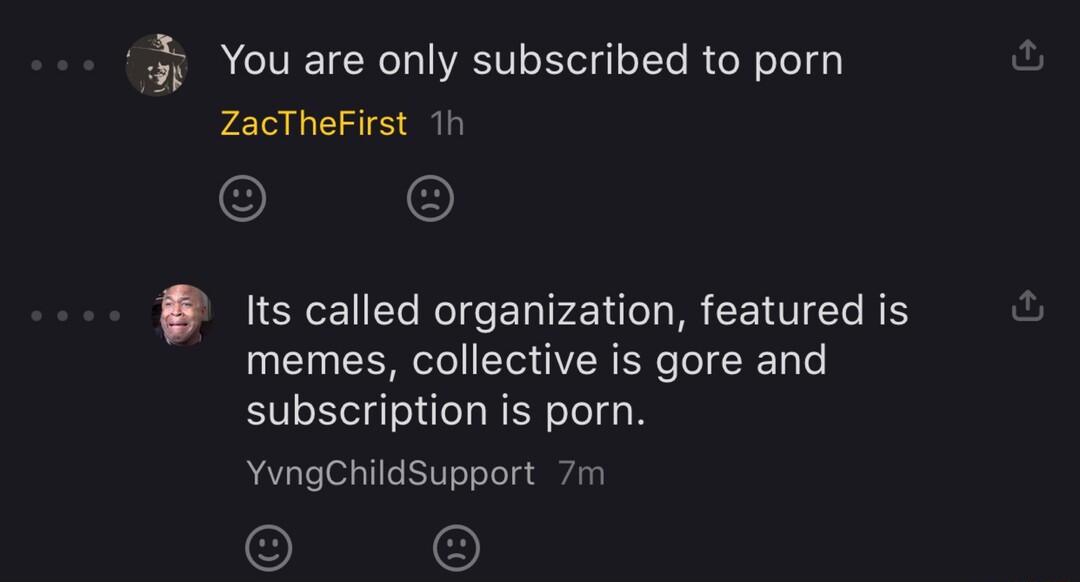 You are only subscribed to porn ZacTheFirst B its called organization featured is memes collective is gore and subscription is porn YvngChildSupport 7m