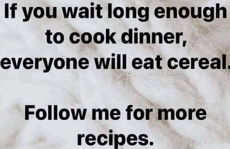 If you wait long enough to cook dinner, everyone will eat cereal. Follow me for more recipes.