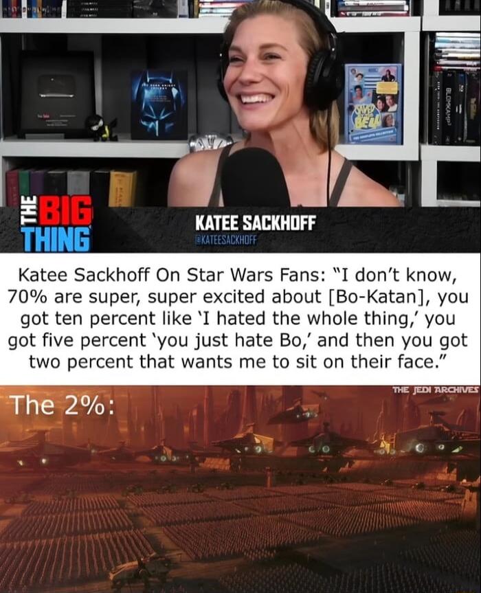 KATEESAIKHIIFF Katee Sackhoff On Star Wars Fans I dont know 70 are super super excited about Bo Katan you got ten percent like I hated the whole thing you got five percent you just hate Bo and then you got two percent that wants me to sit on their face T Je s LA
