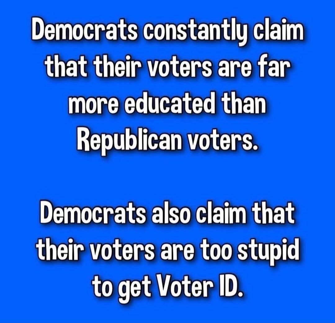 Democrats constantly claim that their voters are far more educated than Republican voters. Democrats also claim that their voters are too stupid to get Voter ID.