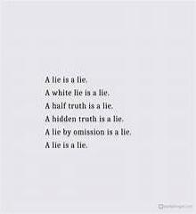 A lie is a lie.
A white lie is a lie.
A half truth is a lie.
A hidden truth is a lie.
A lie by omission is a lie.
A lie is a lie.