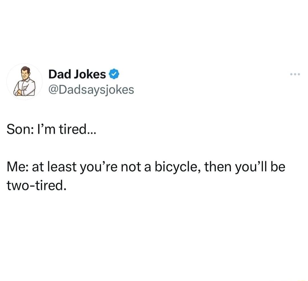 Dad Jokes Dadsaysjokes Son Imtired Me at least youre not a bicycle then youll be two tired