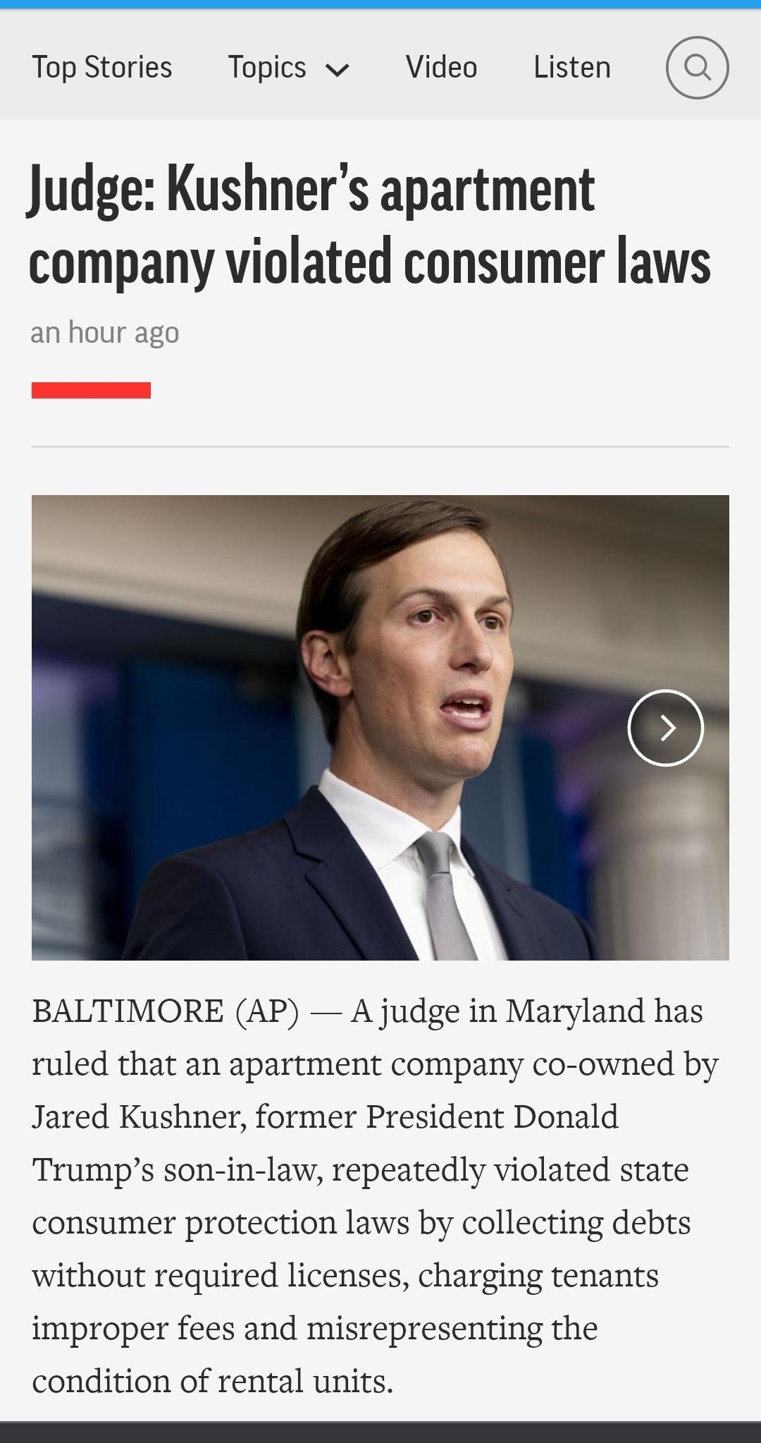 Top Stories Topics v Video Listen Judge Kushners apartment company violated consumer laws an hour ago BALTIMORE AP A judge in Maryland has ruled that an apartment company co owned by Jared Kushner former President Donald Trumps son in law repeatedly violated state consumer protection laws by collecting debts without required licenses charging tenants improper fees and misrepresenting the condition