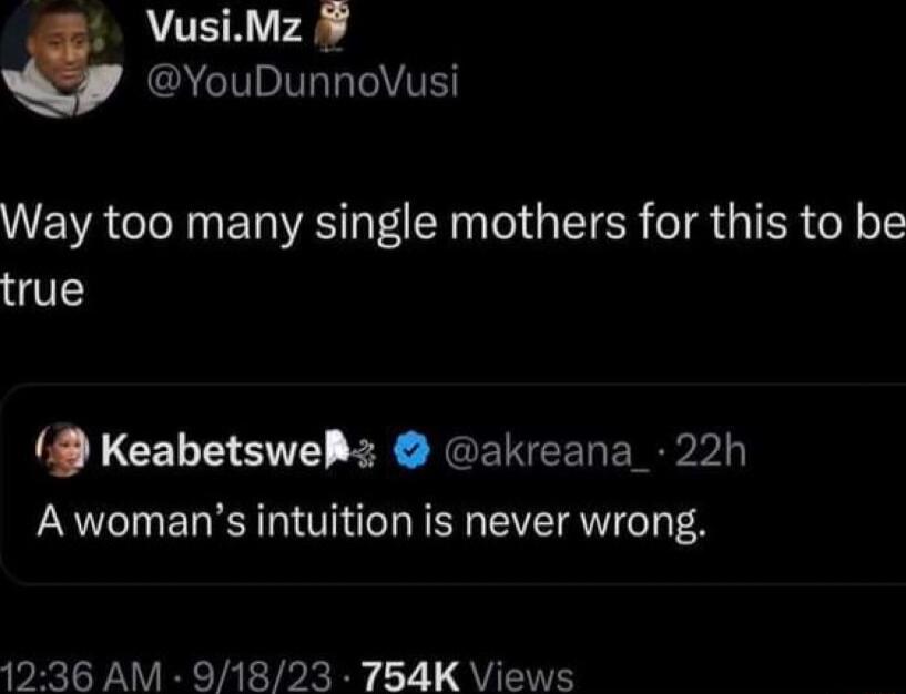 VusiMz YouDunnoVusi Way too many single mothers for this to be true KeabetswePz akreana 22h A womans intuition is never wrong 1236 AM 91823 754K Views