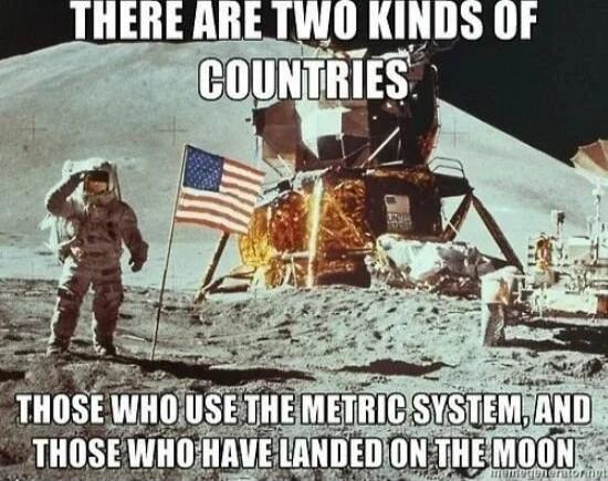 There are two kinds of countries. Those who use the metric system, and those who have landed on the moon.