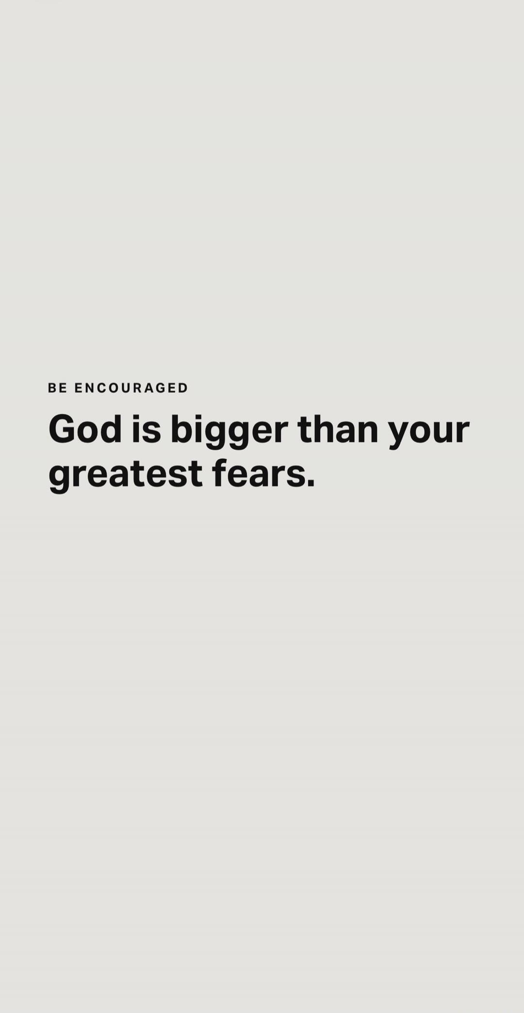 BE ENCOURAGED God is bigger than your greatest fears.