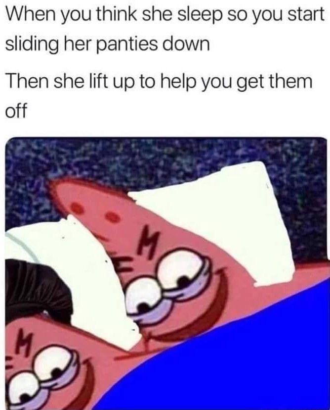 When you think she sleep so you start sliding her panties down Then she lift up to help you get them off