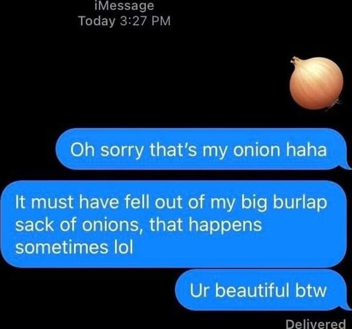 IMessage Today 327 PM 40h sorry thats my onion haha 180 VS L EVER NIV el fan Al e RelV g FTe sack of onions that happens sometimes lol Ur beautiful btw Delivered