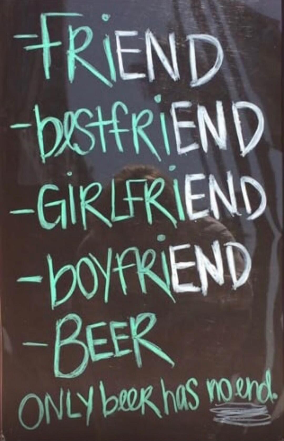 - FRIEND - BESTFRIEND - GIRLFRIEND - BOYFRIEND - BEER ONLY beer has no end.