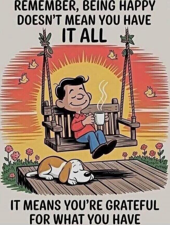 REMEMBER, BEING HAPPY DOESN'T MEAN YOU HAVE IT ALL IT MEANS YOU'RE GRATEFUL FOR WHAT YOU HAVE